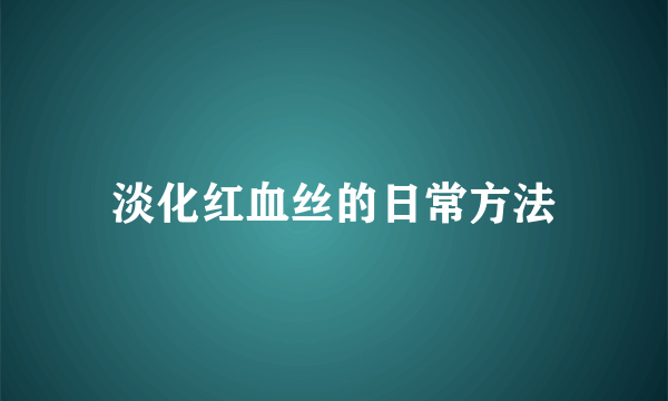 淡化红血丝的日常方法