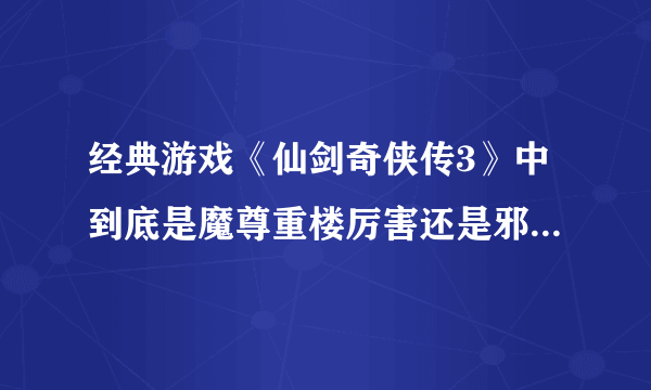 经典游戏《仙剑奇侠传3》中到底是魔尊重楼厉害还是邪剑仙厉害？