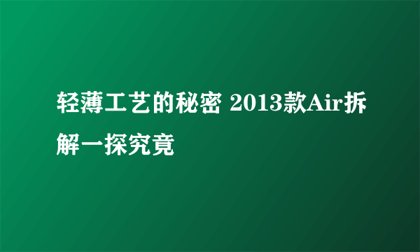 轻薄工艺的秘密 2013款Air拆解一探究竟