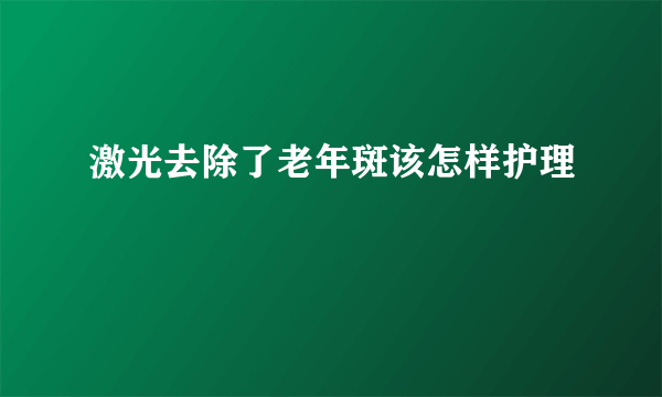 激光去除了老年斑该怎样护理