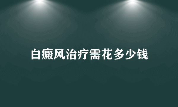 白癜风治疗需花多少钱