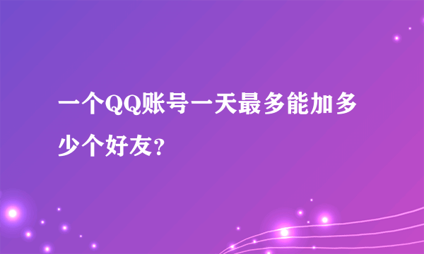 一个QQ账号一天最多能加多少个好友？