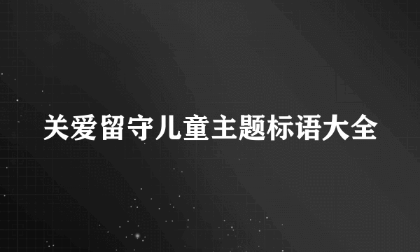 关爱留守儿童主题标语大全