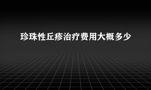 珍珠性丘疹治疗费用大概多少