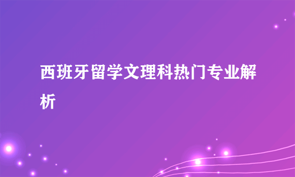 西班牙留学文理科热门专业解析