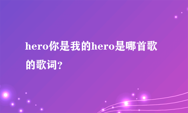 hero你是我的hero是哪首歌的歌词？