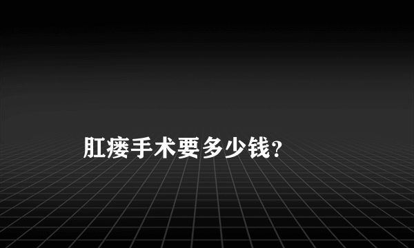 
    肛瘘手术要多少钱？
  