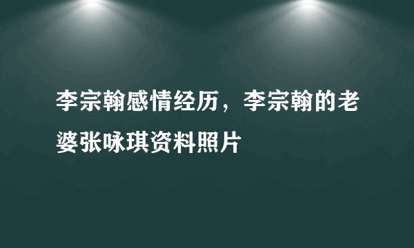 李宗翰感情经历，李宗翰的老婆张咏琪资料照片