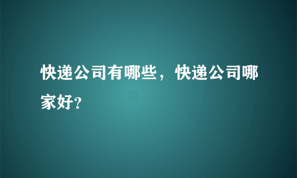 快递公司有哪些，快递公司哪家好？