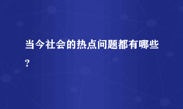 当今社会的热点问题都有哪些？