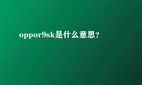 oppor9sk是什么意思？