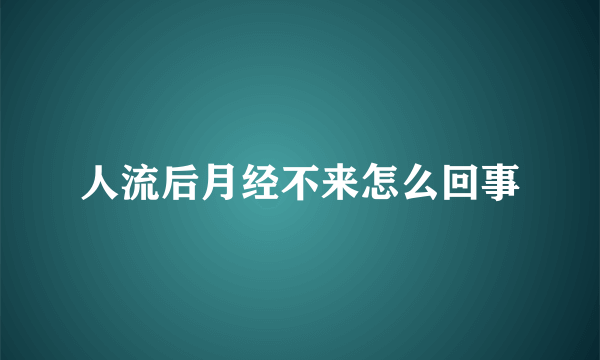 人流后月经不来怎么回事