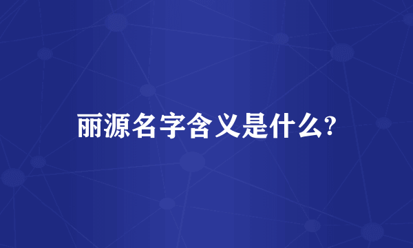 丽源名字含义是什么?