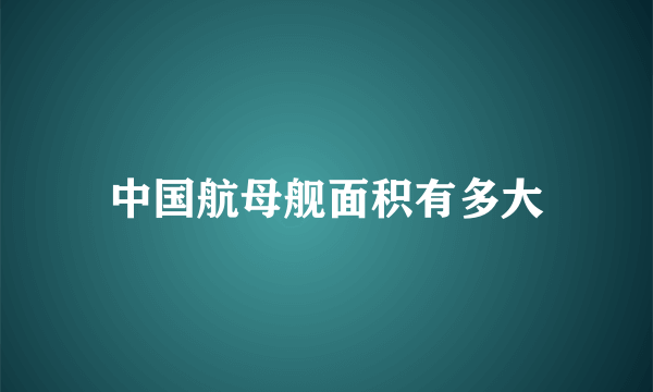 中国航母舰面积有多大