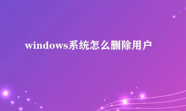 windows系统怎么删除用户