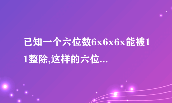 已知一个六位数6x6x6x能被11整除,这样的六位数有多少个?