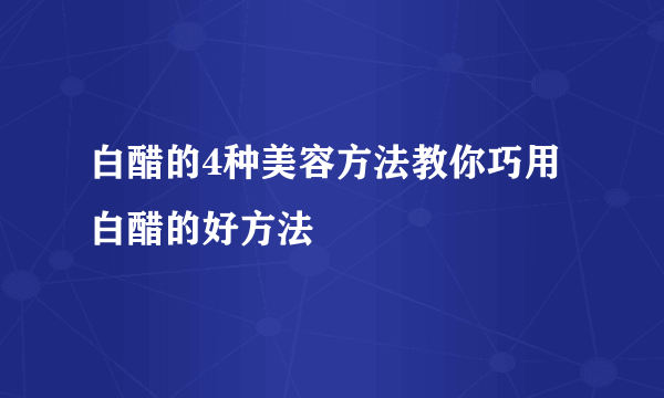 白醋的4种美容方法教你巧用白醋的好方法