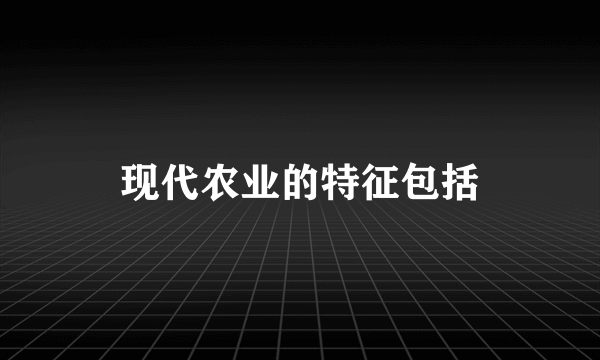 现代农业的特征包括