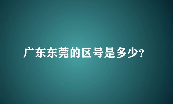 广东东莞的区号是多少？