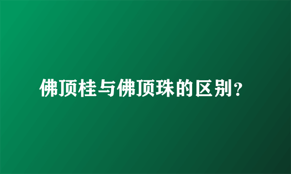 佛顶桂与佛顶珠的区别？