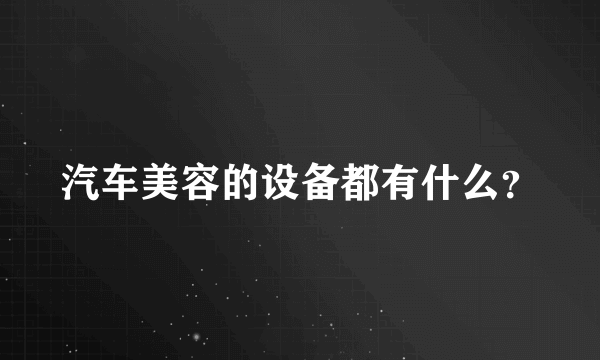 汽车美容的设备都有什么？