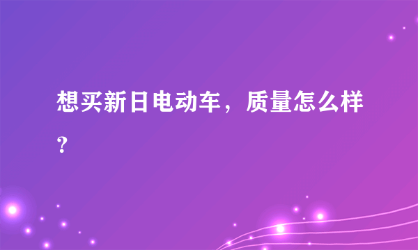 想买新日电动车，质量怎么样？