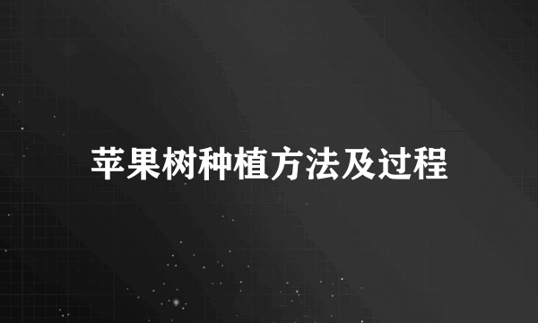 苹果树种植方法及过程