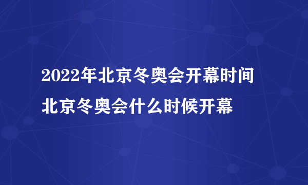 2022年北京冬奥会开幕时间 北京冬奥会什么时候开幕