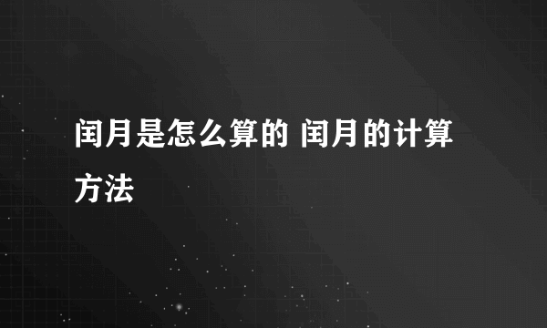 闰月是怎么算的 闰月的计算方法