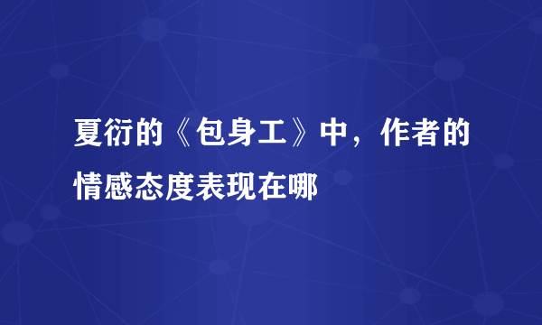 夏衍的《包身工》中，作者的情感态度表现在哪