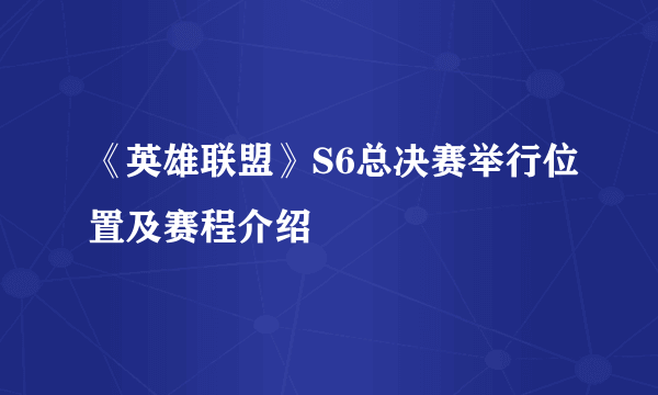 《英雄联盟》S6总决赛举行位置及赛程介绍