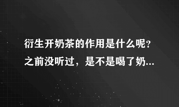 衍生开奶茶的作用是什么呢？之前没听过，是不是喝了奶水就比较...