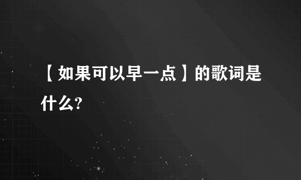 【如果可以早一点】的歌词是什么?