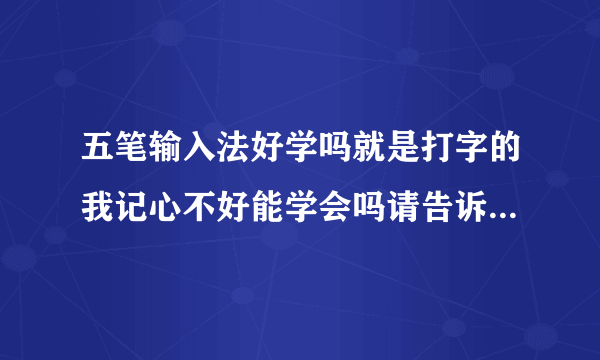 五笔输入法好学吗就是打字的我记心不好能学会吗请告诉我怎么学呀