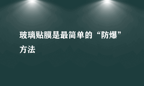 玻璃贴膜是最简单的“防爆”方法