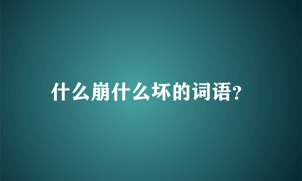 什么崩什么坏的词语？