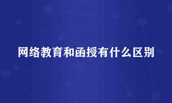 网络教育和函授有什么区别