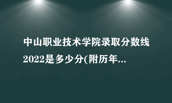 中山职业技术学院录取分数线2022是多少分(附历年录取分数线)