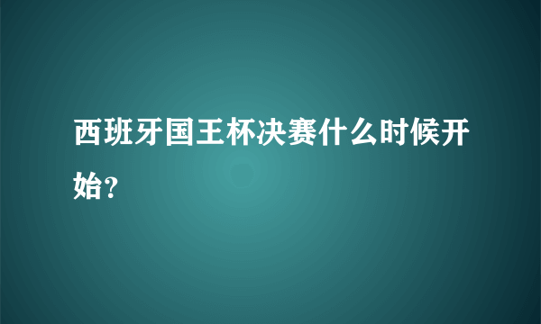 西班牙国王杯决赛什么时候开始？