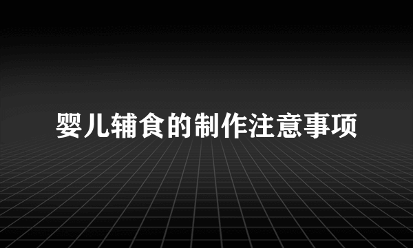 婴儿辅食的制作注意事项