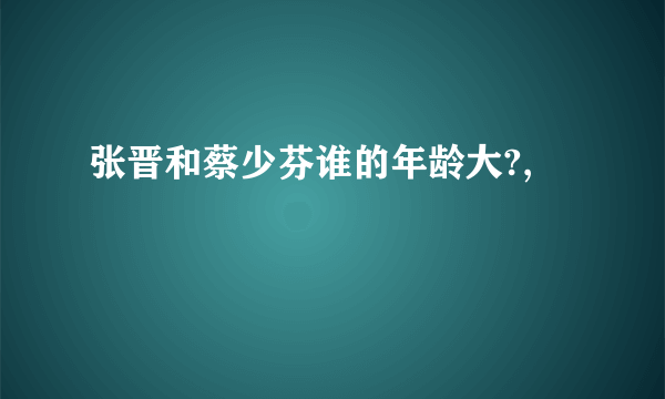 张晋和蔡少芬谁的年龄大?,