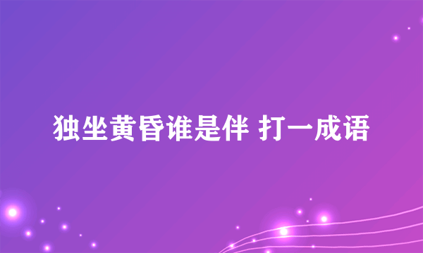 独坐黄昏谁是伴 打一成语