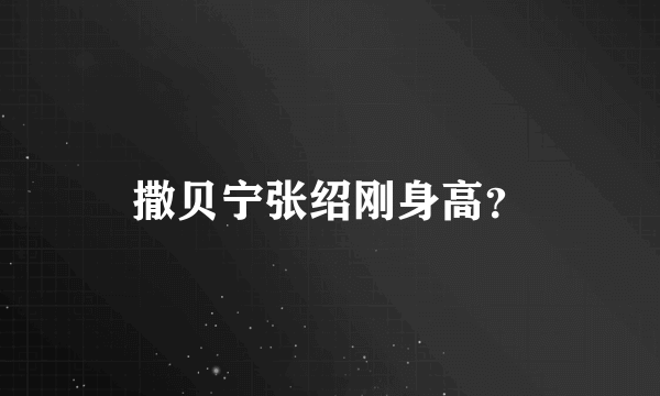 撒贝宁张绍刚身高？