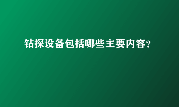 钻探设备包括哪些主要内容？