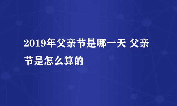 2019年父亲节是哪一天 父亲节是怎么算的