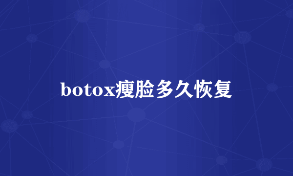 botox瘦脸多久恢复