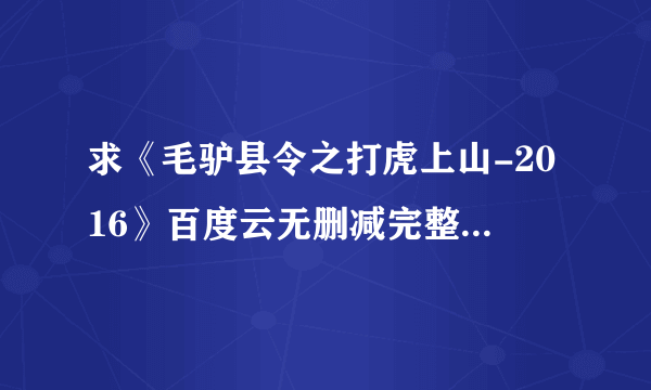 求《毛驴县令之打虎上山-2016》百度云无删减完整版在线观看，潘长江主演的