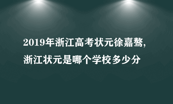 2019年浙江高考状元徐嘉骜,浙江状元是哪个学校多少分