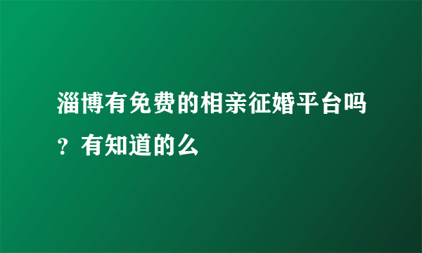 淄博有免费的相亲征婚平台吗？有知道的么