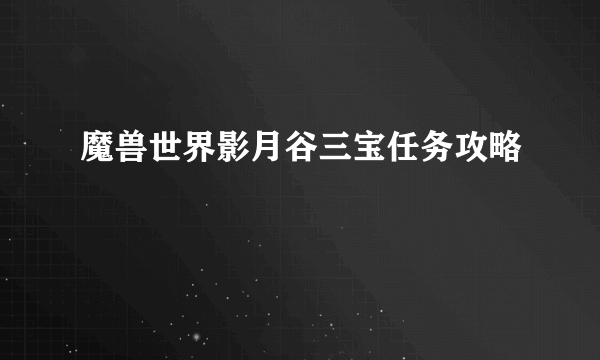 魔兽世界影月谷三宝任务攻略